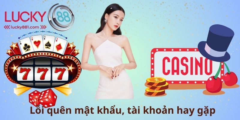 Lỗi quên mật khẩu, tài khoản hay gặp